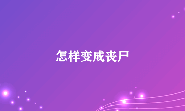 怎样变成丧尸