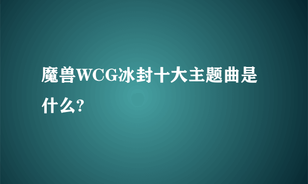 魔兽WCG冰封十大主题曲是什么?