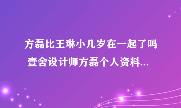 方磊比王琳小几岁在一起了吗 壹舍设计师方磊个人资料简介是同志