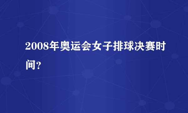 2008年奥运会女子排球决赛时间？