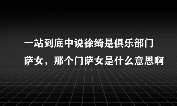 一站到底中说徐绮是俱乐部门萨女，那个门萨女是什么意思啊