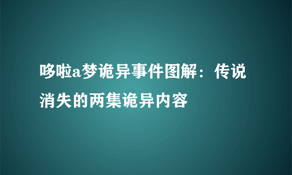 哆啦a梦诡异事件图解：传说消失的两集诡异内容