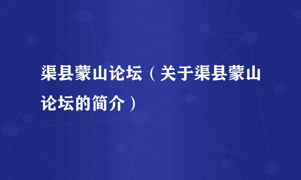 渠县蒙山论坛（关于渠县蒙山论坛的简介）