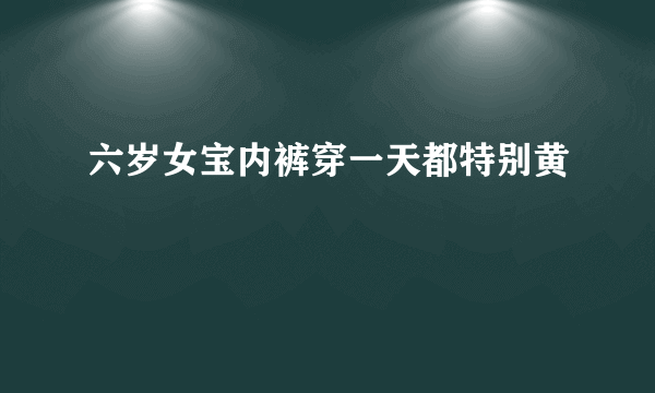 六岁女宝内裤穿一天都特别黄