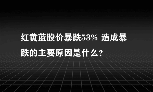 红黄蓝股价暴跌53% 造成暴跌的主要原因是什么？