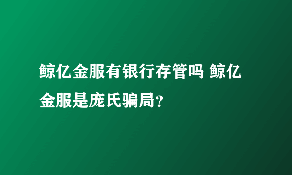 鲸亿金服有银行存管吗 鲸亿金服是庞氏骗局？