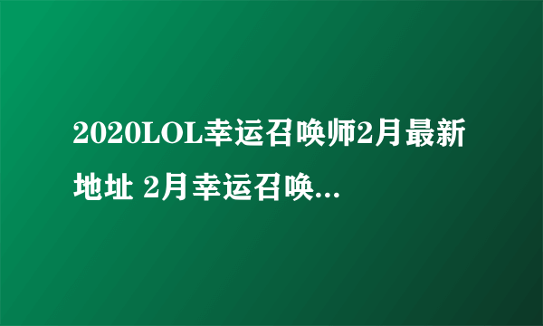 2020LOL幸运召唤师2月最新地址 2月幸运召唤师一折技巧