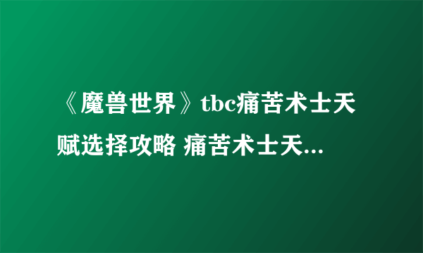 《魔兽世界》tbc痛苦术士天赋选择攻略 痛苦术士天赋怎么选