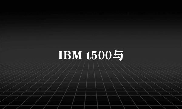 IBM t500与