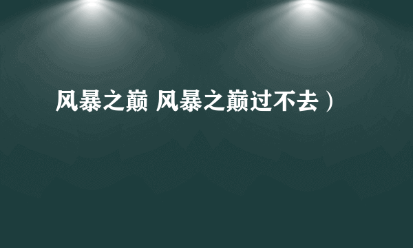 风暴之巅 风暴之巅过不去）