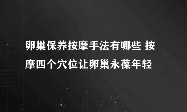 卵巢保养按摩手法有哪些 按摩四个穴位让卵巢永葆年轻