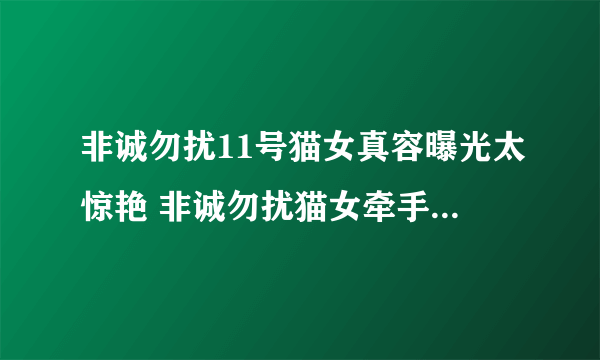 非诚勿扰11号猫女真容曝光太惊艳 非诚勿扰猫女牵手是哪一期