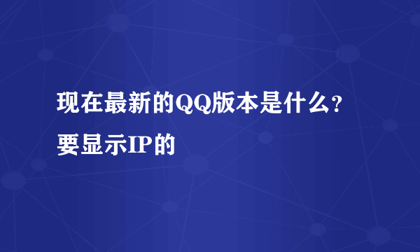 现在最新的QQ版本是什么？要显示IP的