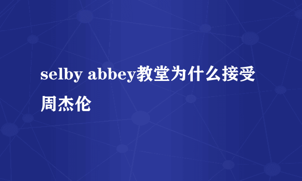 selby abbey教堂为什么接受周杰伦