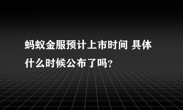 蚂蚁金服预计上市时间 具体什么时候公布了吗？