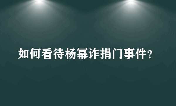 如何看待杨幂诈捐门事件？