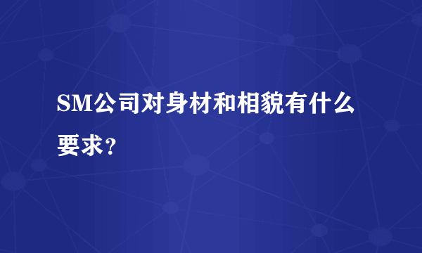 SM公司对身材和相貌有什么要求？