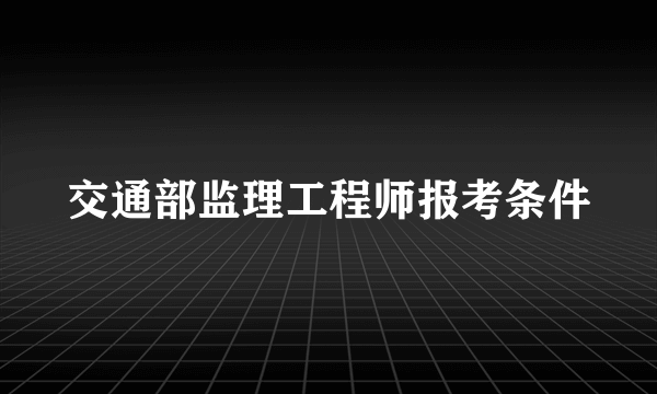 交通部监理工程师报考条件