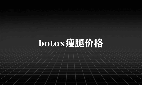 botox瘦腿价格