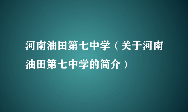 河南油田第七中学（关于河南油田第七中学的简介）