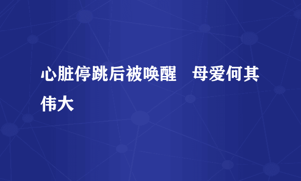 心脏停跳后被唤醒   母爱何其伟大