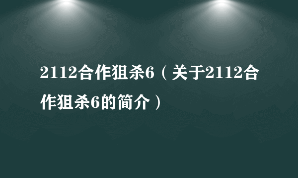 2112合作狙杀6（关于2112合作狙杀6的简介）