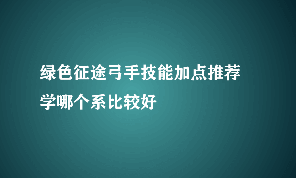 绿色征途弓手技能加点推荐 学哪个系比较好