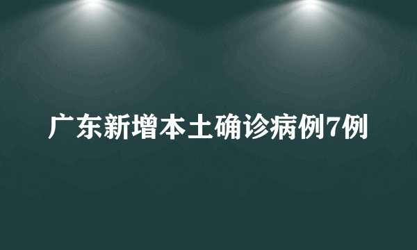 广东新增本土确诊病例7例