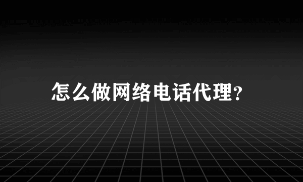 怎么做网络电话代理？