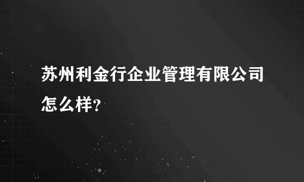 苏州利金行企业管理有限公司怎么样？