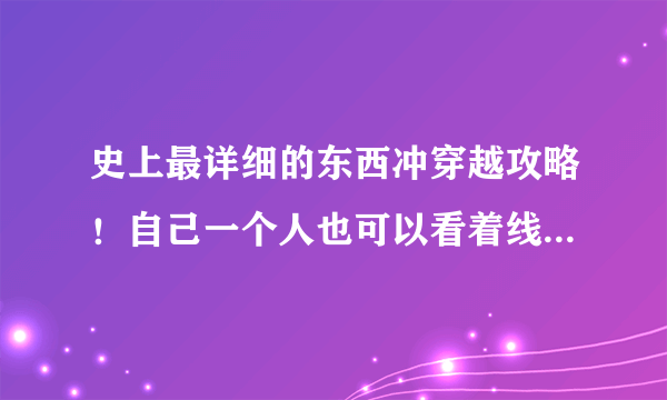 史上最详细的东西冲穿越攻略！自己一个人也可以看着线路去东西冲穿越了！