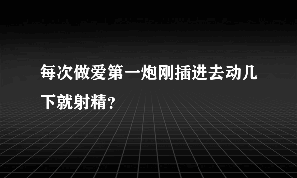 每次做爱第一炮刚插进去动几下就射精？