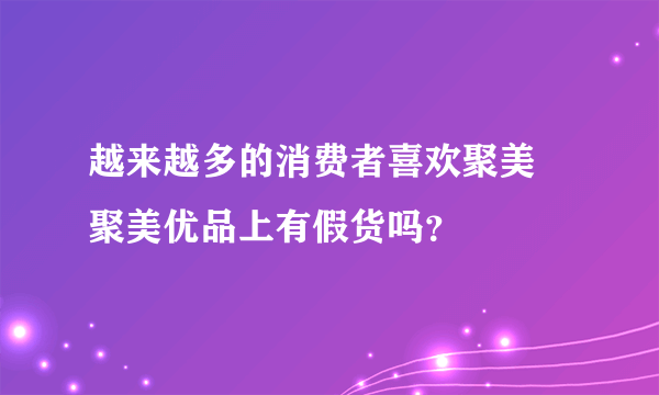 越来越多的消费者喜欢聚美 聚美优品上有假货吗？