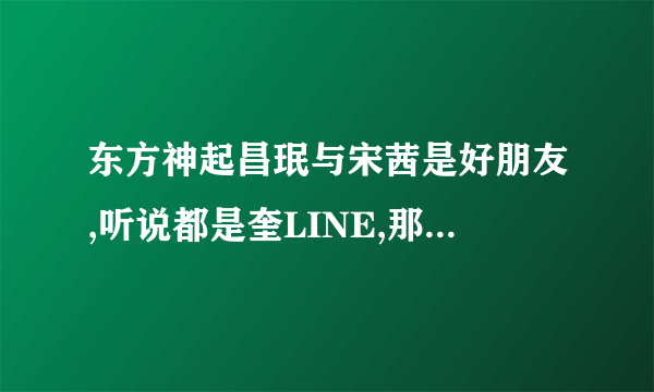 东方神起昌珉与宋茜是好朋友,听说都是奎LINE,那么奎LINE还有哪些人呢?