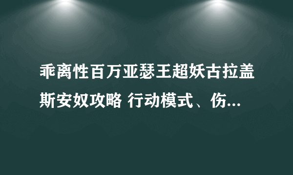 乖离性百万亚瑟王超妖古拉盖斯安奴攻略 行动模式、伤害数值一览表