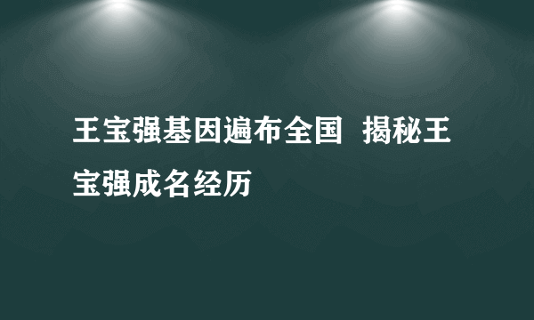 王宝强基因遍布全国  揭秘王宝强成名经历