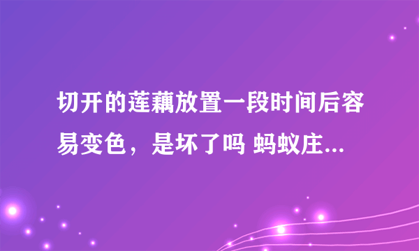 切开的莲藕放置一段时间后容易变色，是坏了吗 蚂蚁庄园今日答案早知道9月11日