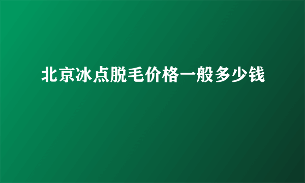 北京冰点脱毛价格一般多少钱