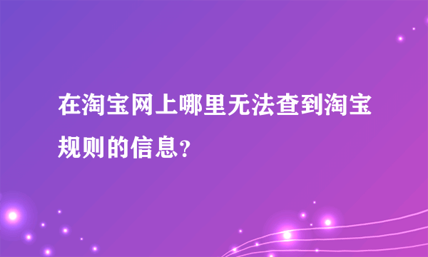 在淘宝网上哪里无法查到淘宝规则的信息？