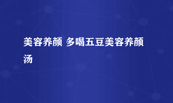 美容养颜 多喝五豆美容养颜汤