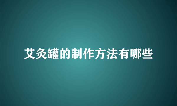 艾灸罐的制作方法有哪些