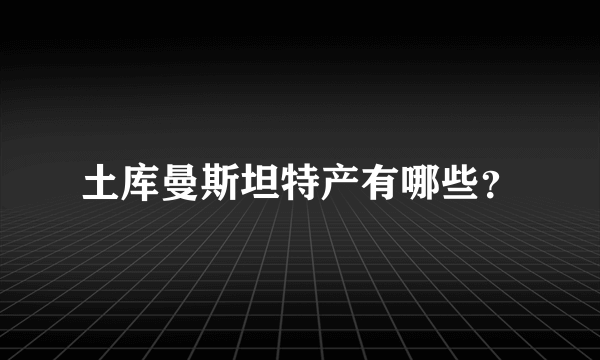 土库曼斯坦特产有哪些？