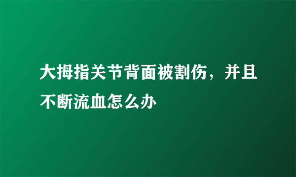 大拇指关节背面被割伤，并且不断流血怎么办