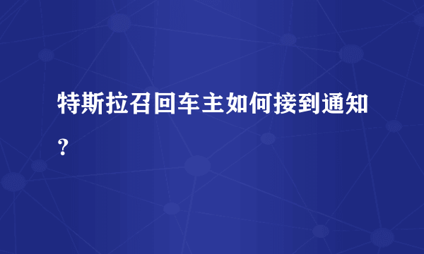 特斯拉召回车主如何接到通知？