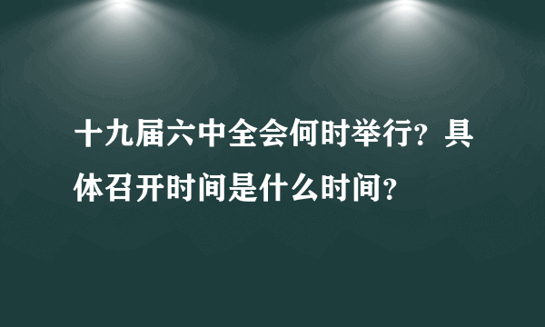 十九届六中全会何时举行？具体召开时间是什么时间？