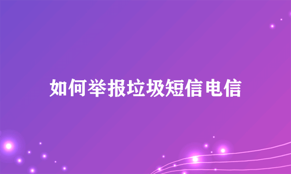 如何举报垃圾短信电信