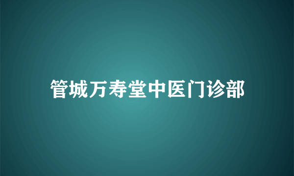 管城万寿堂中医门诊部