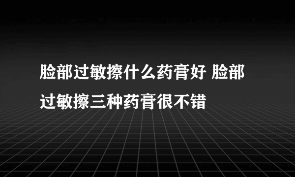 脸部过敏擦什么药膏好 脸部过敏擦三种药膏很不错