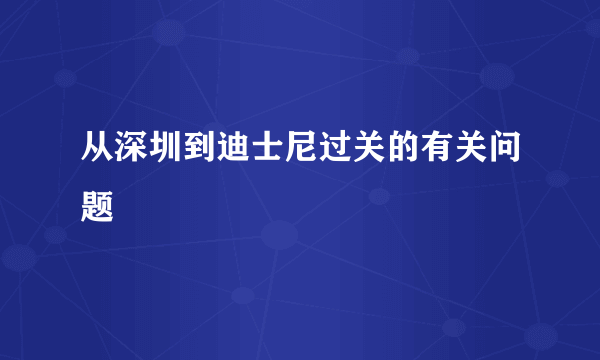 从深圳到迪士尼过关的有关问题