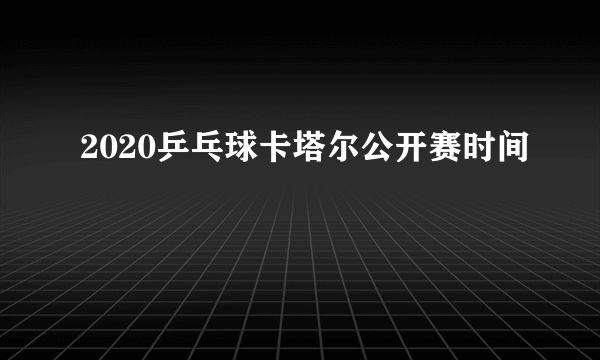 2020乒乓球卡塔尔公开赛时间